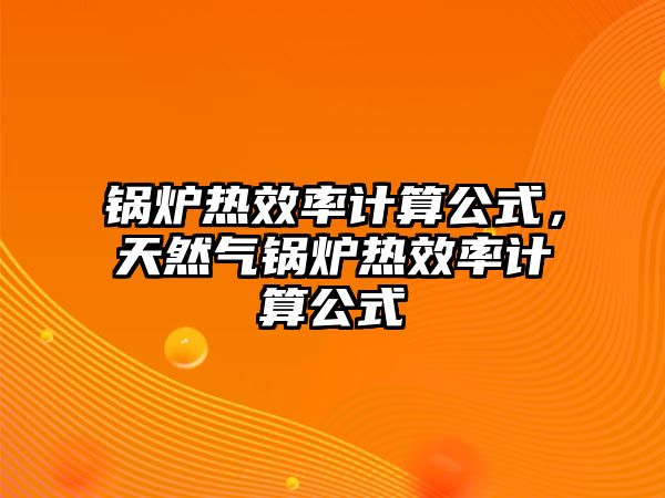 鍋爐熱效率計算公式，天然氣鍋爐熱效率計算公式