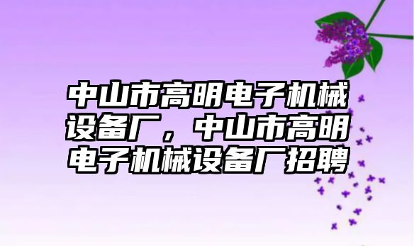 中山市高明電子機械設(shè)備廠，中山市高明電子機械設(shè)備廠招聘