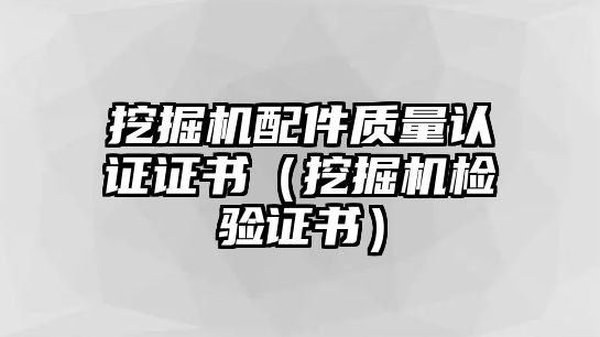 挖掘機配件質(zhì)量認證證書（挖掘機檢驗證書）