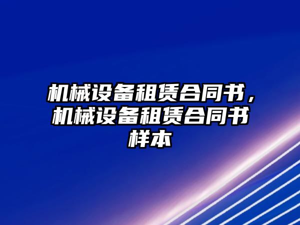 機(jī)械設(shè)備租賃合同書，機(jī)械設(shè)備租賃合同書樣本