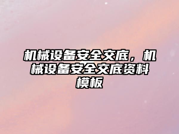 機(jī)械設(shè)備安全交底，機(jī)械設(shè)備安全交底資料模板