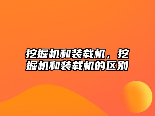 挖掘機(jī)和裝載機(jī)，挖掘機(jī)和裝載機(jī)的區(qū)別