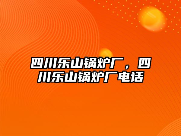 四川樂山鍋爐廠，四川樂山鍋爐廠電話