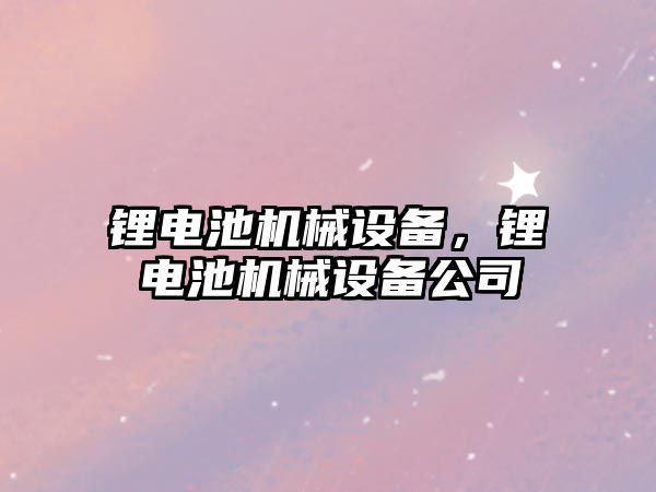 鋰電池機械設備，鋰電池機械設備公司