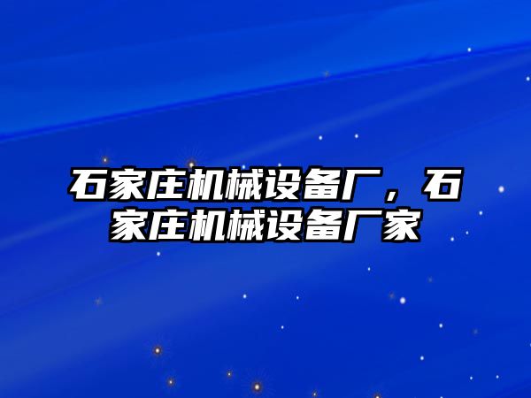 石家莊機械設備廠，石家莊機械設備廠家