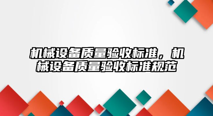 機械設(shè)備質(zhì)量驗收標準，機械設(shè)備質(zhì)量驗收標準規(guī)范