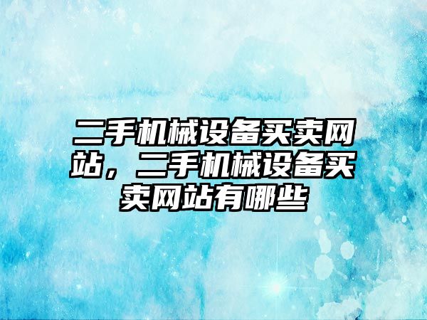 二手機械設(shè)備買賣網(wǎng)站，二手機械設(shè)備買賣網(wǎng)站有哪些