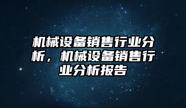 機械設(shè)備銷售行業(yè)分析，機械設(shè)備銷售行業(yè)分析報告