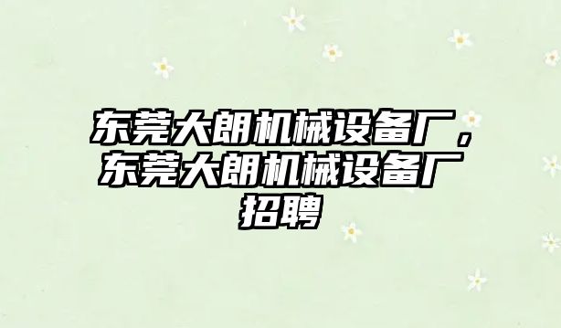 東莞大朗機(jī)械設(shè)備廠，東莞大朗機(jī)械設(shè)備廠招聘