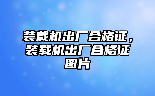 裝載機出廠合格證，裝載機出廠合格證圖片