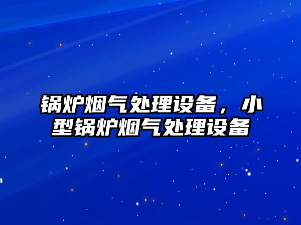 鍋爐煙氣處理設(shè)備，小型鍋爐煙氣處理設(shè)備