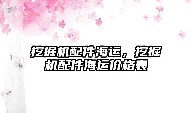 挖掘機配件海運，挖掘機配件海運價格表