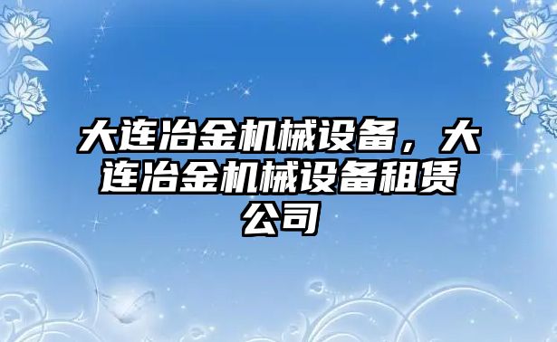 大連冶金機(jī)械設(shè)備，大連冶金機(jī)械設(shè)備租賃公司