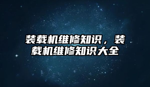 裝載機維修知識，裝載機維修知識大全