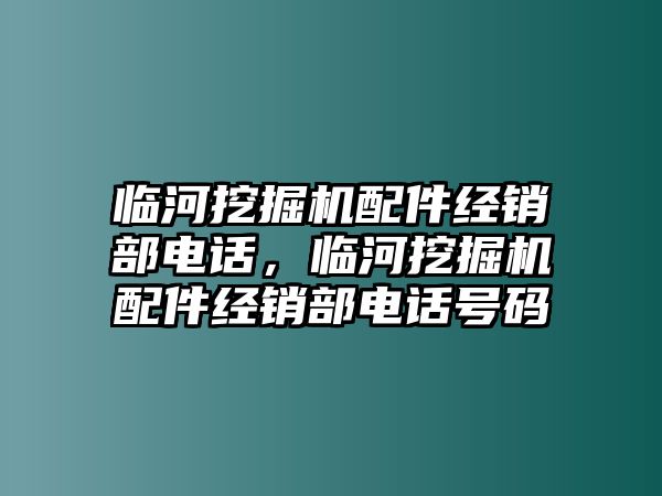 臨河挖掘機(jī)配件經(jīng)銷(xiāo)部電話，臨河挖掘機(jī)配件經(jīng)銷(xiāo)部電話號(hào)碼