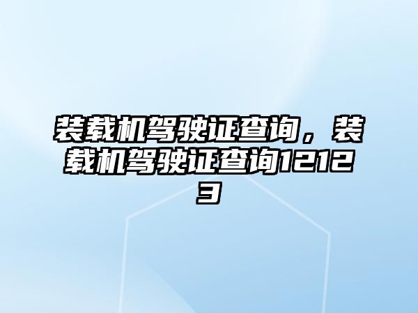 裝載機駕駛證查詢，裝載機駕駛證查詢12123