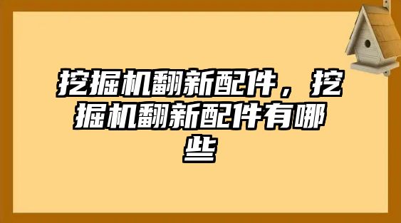 挖掘機翻新配件，挖掘機翻新配件有哪些