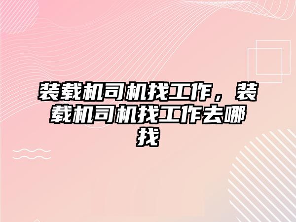 裝載機司機找工作，裝載機司機找工作去哪找