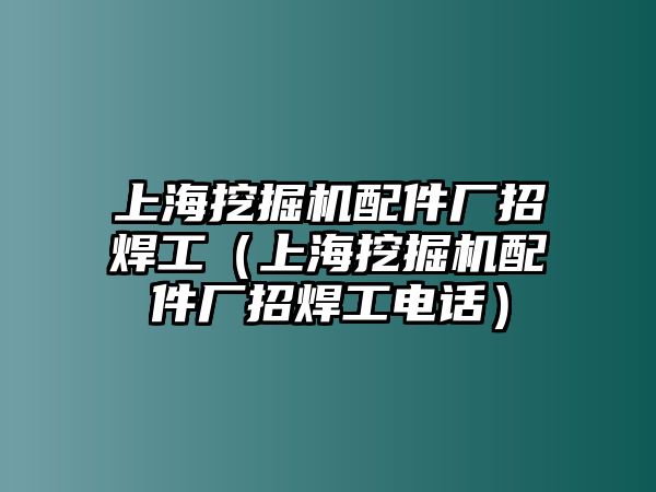 上海挖掘機(jī)配件廠(chǎng)招焊工（上海挖掘機(jī)配件廠(chǎng)招焊工電話(huà)）