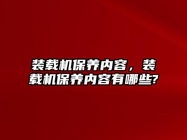 裝載機(jī)保養(yǎng)內(nèi)容，裝載機(jī)保養(yǎng)內(nèi)容有哪些?