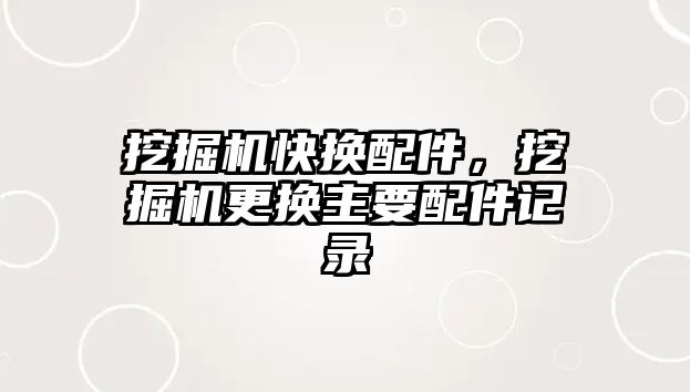 挖掘機快換配件，挖掘機更換主要配件記錄