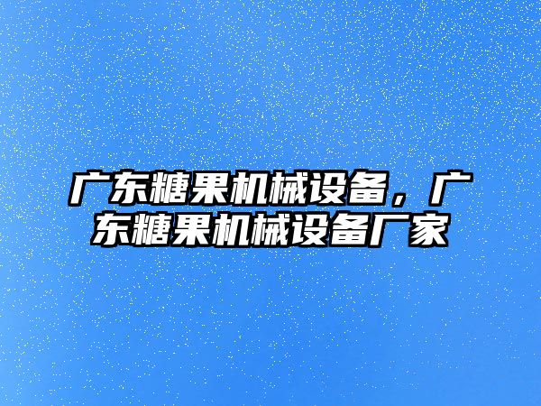 廣東糖果機械設(shè)備，廣東糖果機械設(shè)備廠家