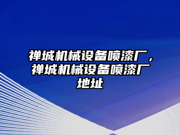 禪城機械設(shè)備噴漆廠，禪城機械設(shè)備噴漆廠地址