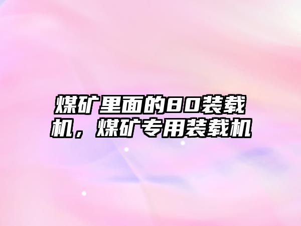 煤礦里面的80裝載機，煤礦專用裝載機