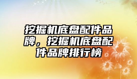 挖掘機底盤配件品牌，挖掘機底盤配件品牌排行榜