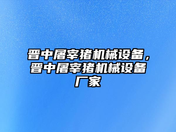 晉中屠宰豬機械設(shè)備，晉中屠宰豬機械設(shè)備廠家