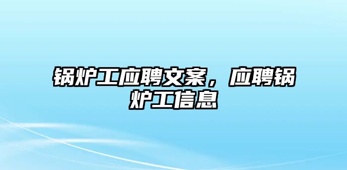 鍋爐工應(yīng)聘文案，應(yīng)聘鍋爐工信息