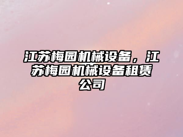 江蘇梅園機械設備，江蘇梅園機械設備租賃公司