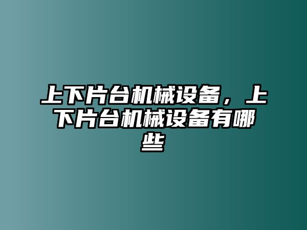 上下片臺機械設備，上下片臺機械設備有哪些