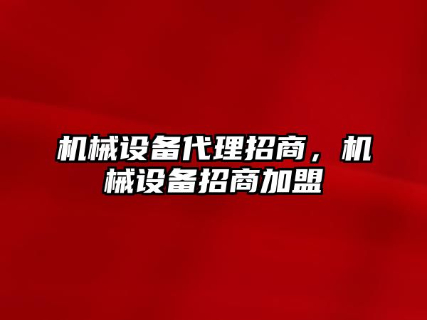 機械設(shè)備代理招商，機械設(shè)備招商加盟