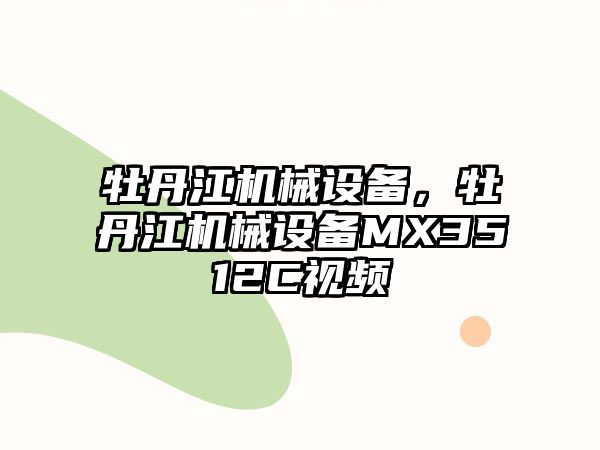 牡丹江機械設(shè)備，牡丹江機械設(shè)備MX3512C視頻