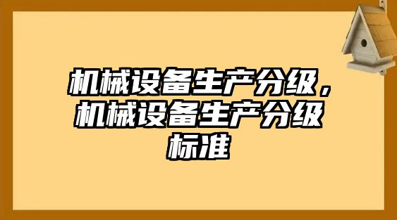 機械設(shè)備生產(chǎn)分級，機械設(shè)備生產(chǎn)分級標準