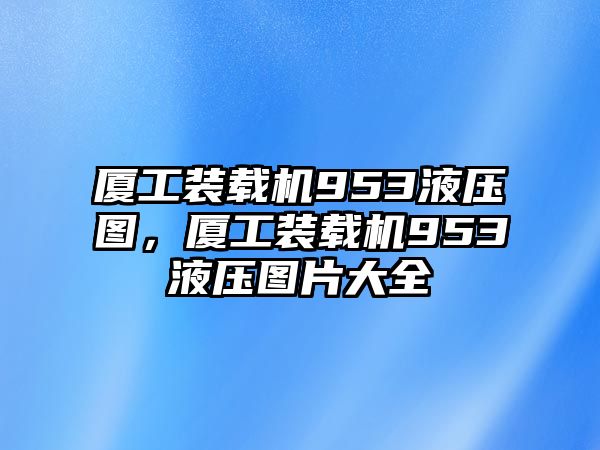 廈工裝載機953液壓圖，廈工裝載機953液壓圖片大全