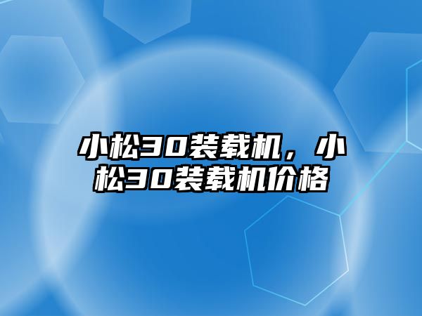 小松30裝載機，小松30裝載機價格