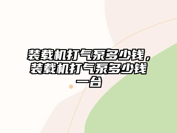 裝載機打氣泵多少錢，裝載機打氣泵多少錢一臺