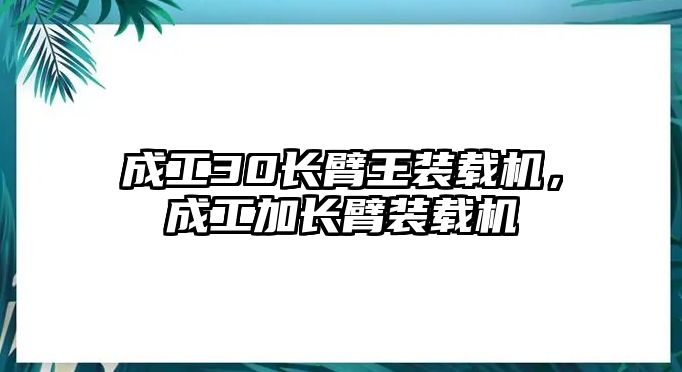 成工30長臂王裝載機(jī)，成工加長臂裝載機(jī)