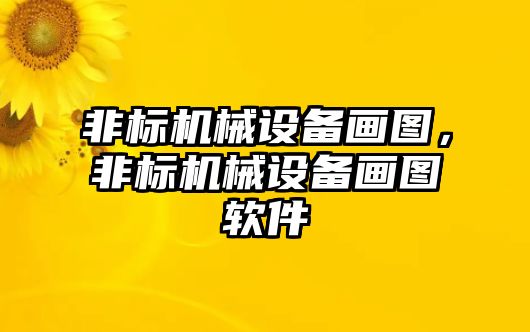 非標(biāo)機(jī)械設(shè)備畫圖，非標(biāo)機(jī)械設(shè)備畫圖軟件