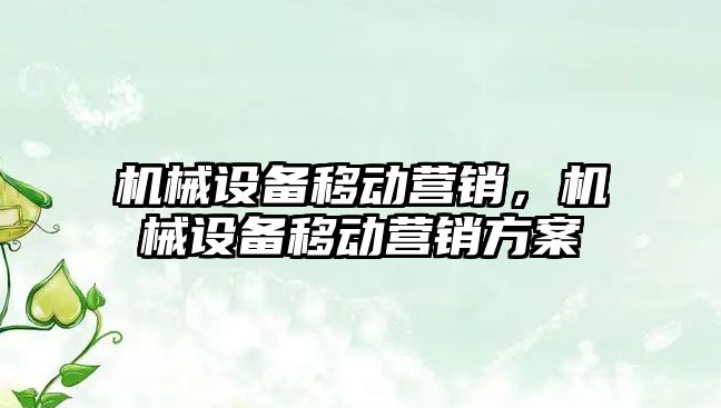 機械設(shè)備移動營銷，機械設(shè)備移動營銷方案