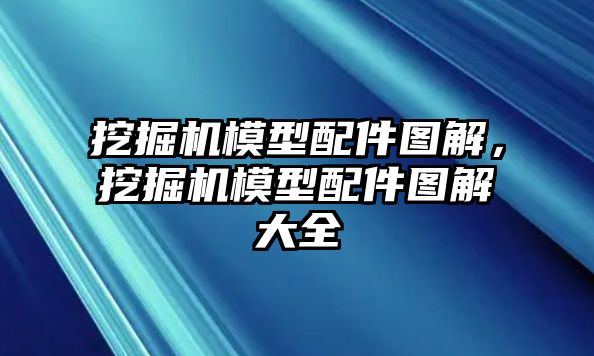 挖掘機模型配件圖解，挖掘機模型配件圖解大全