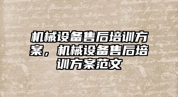 機械設(shè)備售后培訓(xùn)方案，機械設(shè)備售后培訓(xùn)方案范文