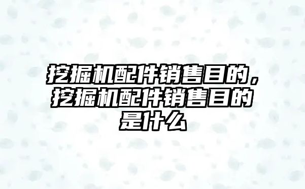 挖掘機(jī)配件銷售目的，挖掘機(jī)配件銷售目的是什么