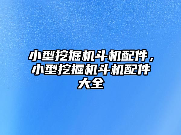 小型挖掘機斗機配件，小型挖掘機斗機配件大全