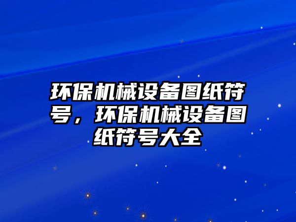 環(huán)保機械設(shè)備圖紙符號，環(huán)保機械設(shè)備圖紙符號大全