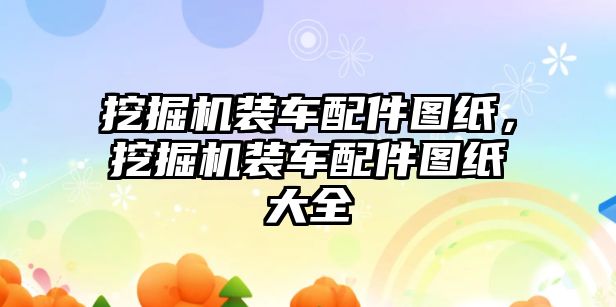 挖掘機裝車配件圖紙，挖掘機裝車配件圖紙大全