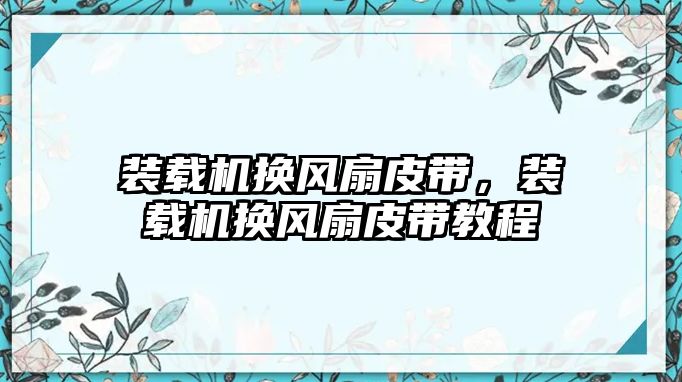 裝載機換風(fēng)扇皮帶，裝載機換風(fēng)扇皮帶教程