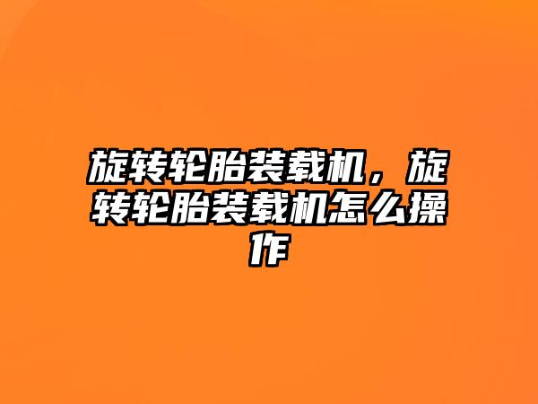 旋轉(zhuǎn)輪胎裝載機，旋轉(zhuǎn)輪胎裝載機怎么操作